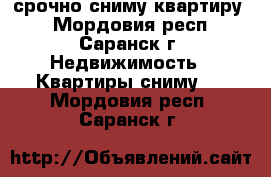 срочно сниму квартиру  - Мордовия респ., Саранск г. Недвижимость » Квартиры сниму   . Мордовия респ.,Саранск г.